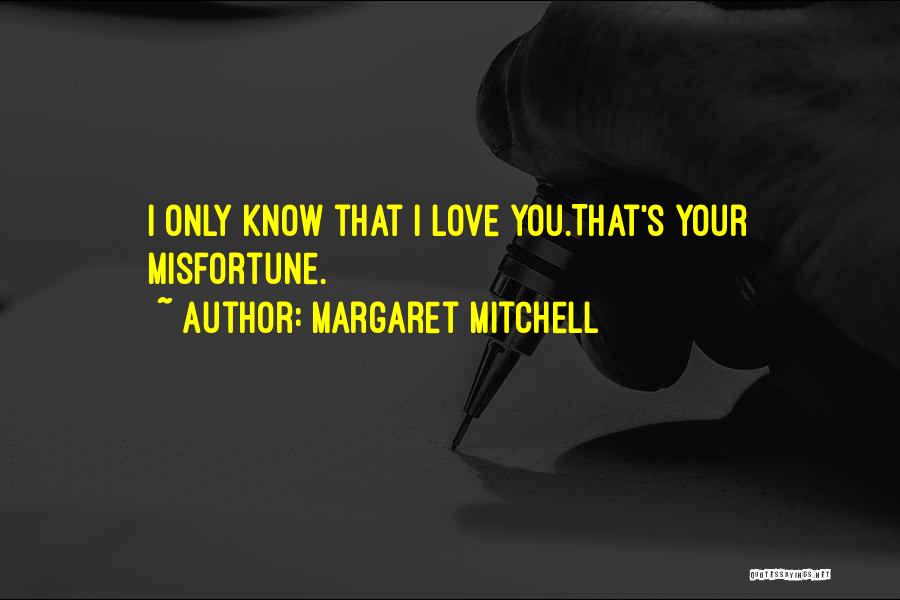 Margaret Mitchell Quotes: I Only Know That I Love You.that's Your Misfortune.