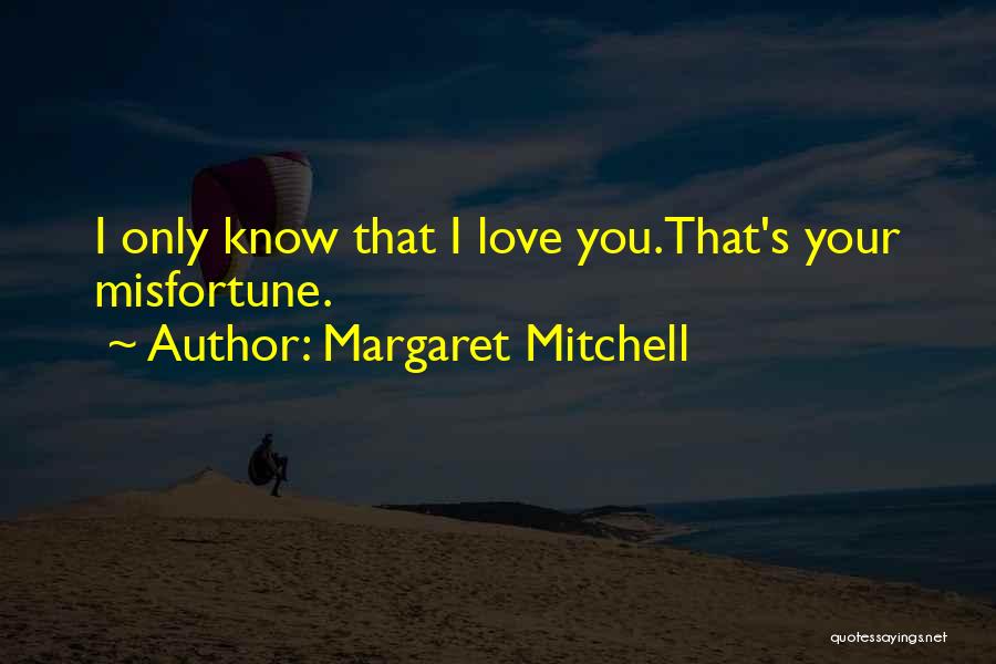 Margaret Mitchell Quotes: I Only Know That I Love You.that's Your Misfortune.