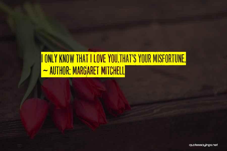 Margaret Mitchell Quotes: I Only Know That I Love You.that's Your Misfortune.