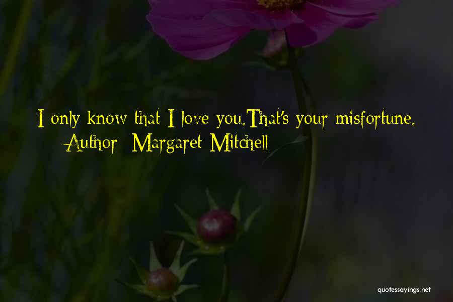 Margaret Mitchell Quotes: I Only Know That I Love You.that's Your Misfortune.