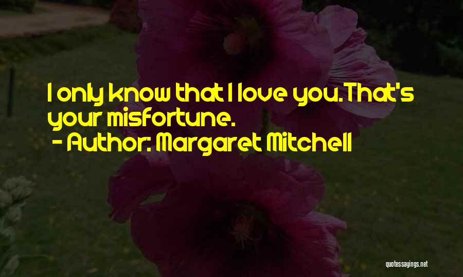 Margaret Mitchell Quotes: I Only Know That I Love You.that's Your Misfortune.