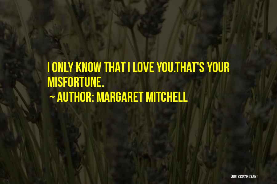 Margaret Mitchell Quotes: I Only Know That I Love You.that's Your Misfortune.