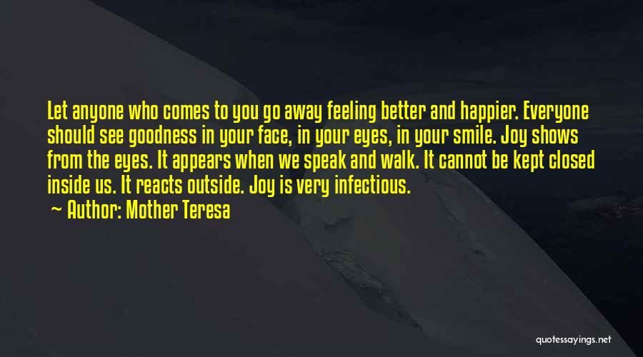 Mother Teresa Quotes: Let Anyone Who Comes To You Go Away Feeling Better And Happier. Everyone Should See Goodness In Your Face, In