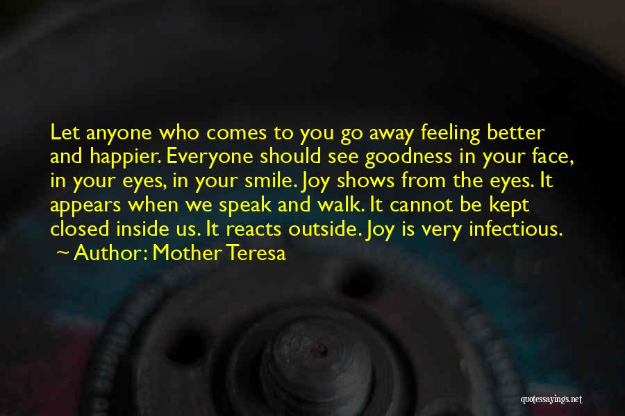 Mother Teresa Quotes: Let Anyone Who Comes To You Go Away Feeling Better And Happier. Everyone Should See Goodness In Your Face, In