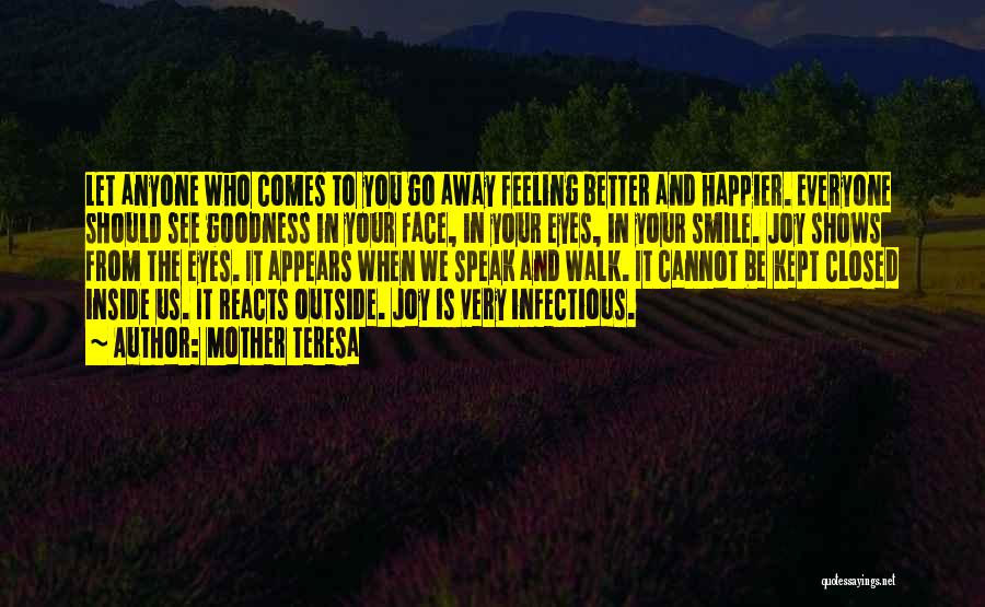 Mother Teresa Quotes: Let Anyone Who Comes To You Go Away Feeling Better And Happier. Everyone Should See Goodness In Your Face, In