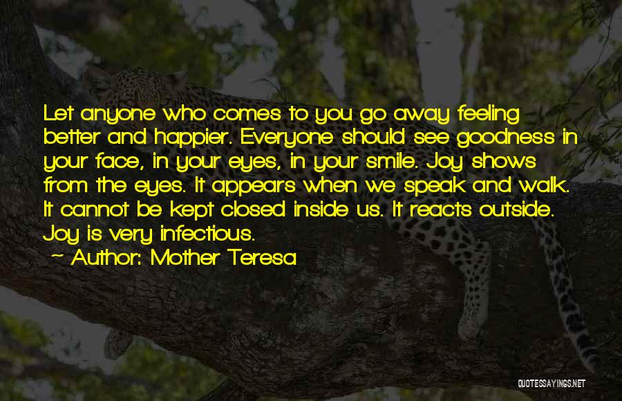Mother Teresa Quotes: Let Anyone Who Comes To You Go Away Feeling Better And Happier. Everyone Should See Goodness In Your Face, In