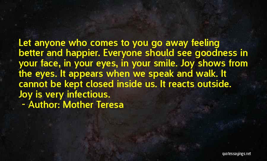 Mother Teresa Quotes: Let Anyone Who Comes To You Go Away Feeling Better And Happier. Everyone Should See Goodness In Your Face, In