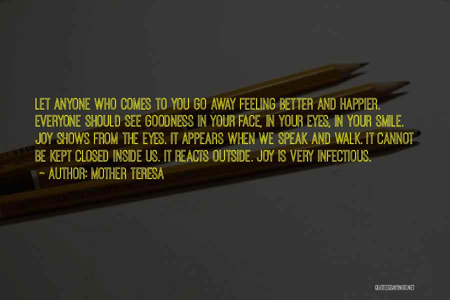 Mother Teresa Quotes: Let Anyone Who Comes To You Go Away Feeling Better And Happier. Everyone Should See Goodness In Your Face, In