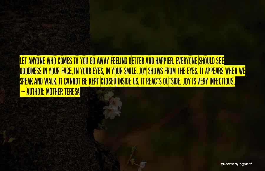 Mother Teresa Quotes: Let Anyone Who Comes To You Go Away Feeling Better And Happier. Everyone Should See Goodness In Your Face, In
