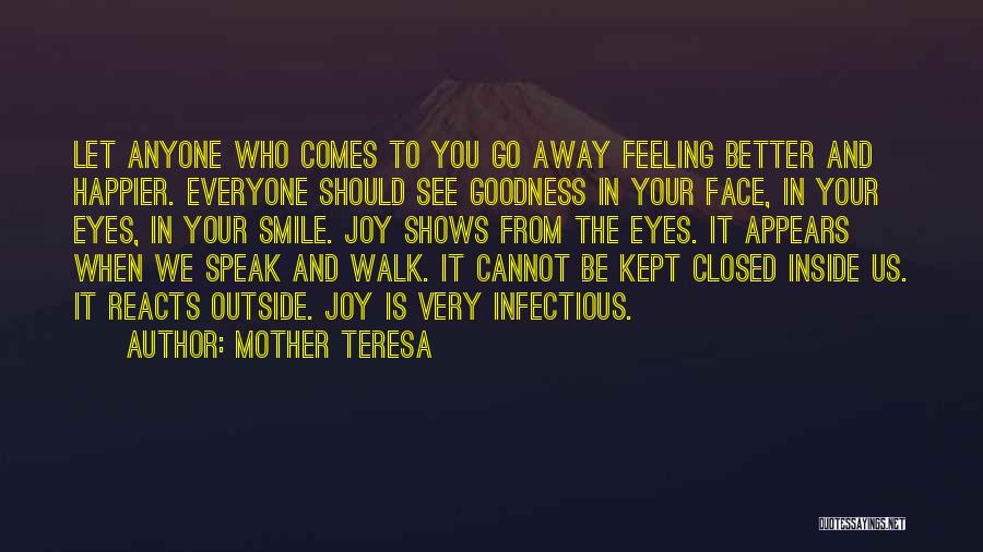 Mother Teresa Quotes: Let Anyone Who Comes To You Go Away Feeling Better And Happier. Everyone Should See Goodness In Your Face, In