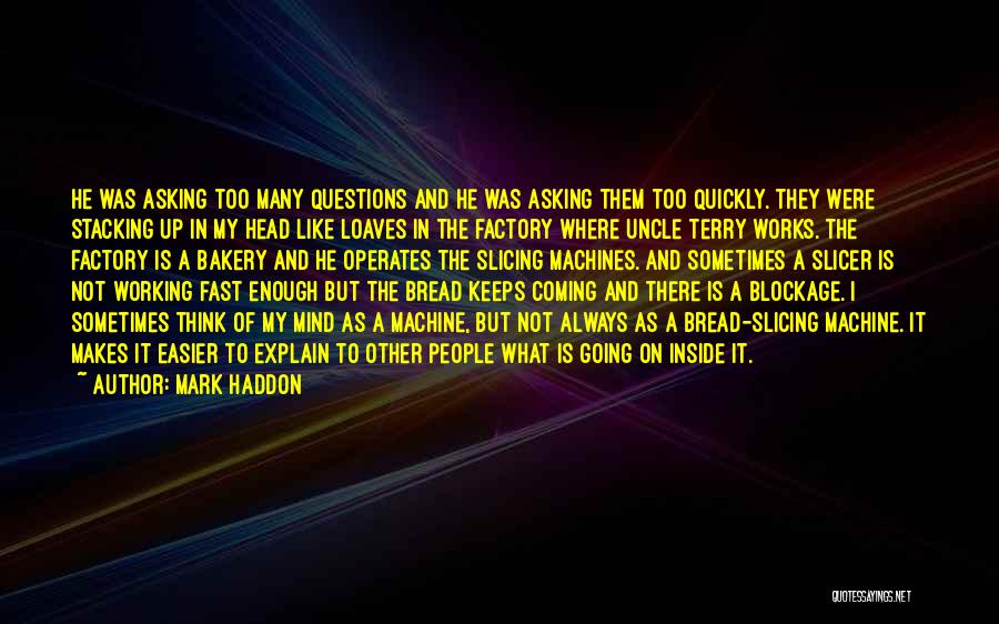 Mark Haddon Quotes: He Was Asking Too Many Questions And He Was Asking Them Too Quickly. They Were Stacking Up In My Head