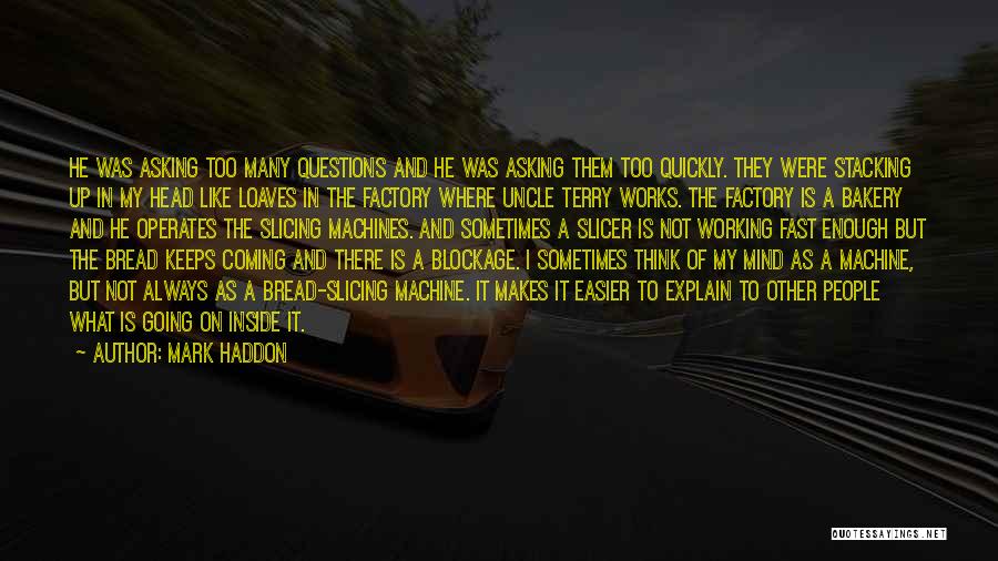 Mark Haddon Quotes: He Was Asking Too Many Questions And He Was Asking Them Too Quickly. They Were Stacking Up In My Head