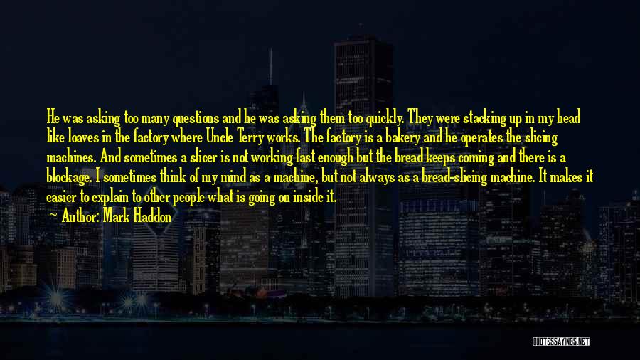 Mark Haddon Quotes: He Was Asking Too Many Questions And He Was Asking Them Too Quickly. They Were Stacking Up In My Head