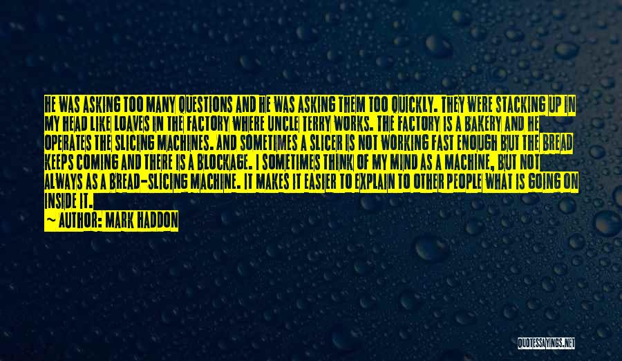 Mark Haddon Quotes: He Was Asking Too Many Questions And He Was Asking Them Too Quickly. They Were Stacking Up In My Head