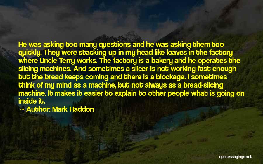 Mark Haddon Quotes: He Was Asking Too Many Questions And He Was Asking Them Too Quickly. They Were Stacking Up In My Head