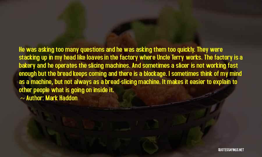 Mark Haddon Quotes: He Was Asking Too Many Questions And He Was Asking Them Too Quickly. They Were Stacking Up In My Head