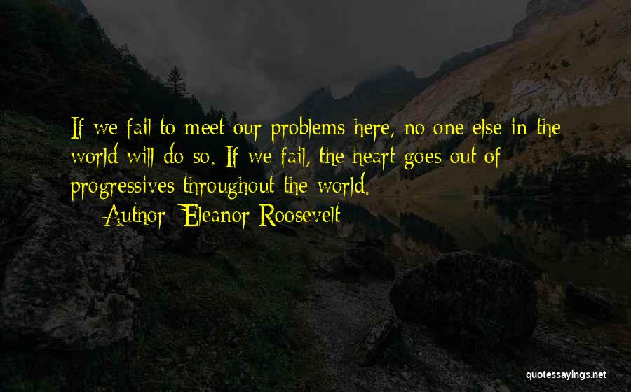 Eleanor Roosevelt Quotes: If We Fail To Meet Our Problems Here, No One Else In The World Will Do So. If We Fail,