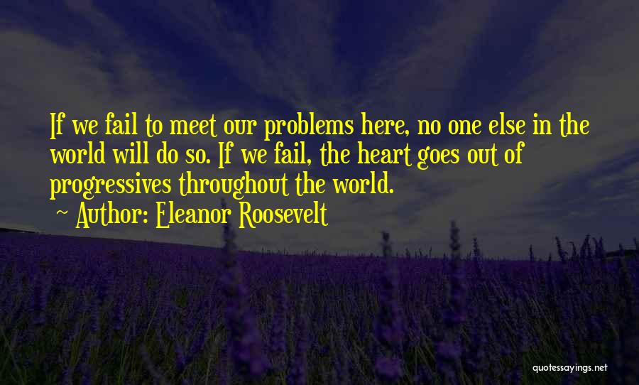 Eleanor Roosevelt Quotes: If We Fail To Meet Our Problems Here, No One Else In The World Will Do So. If We Fail,