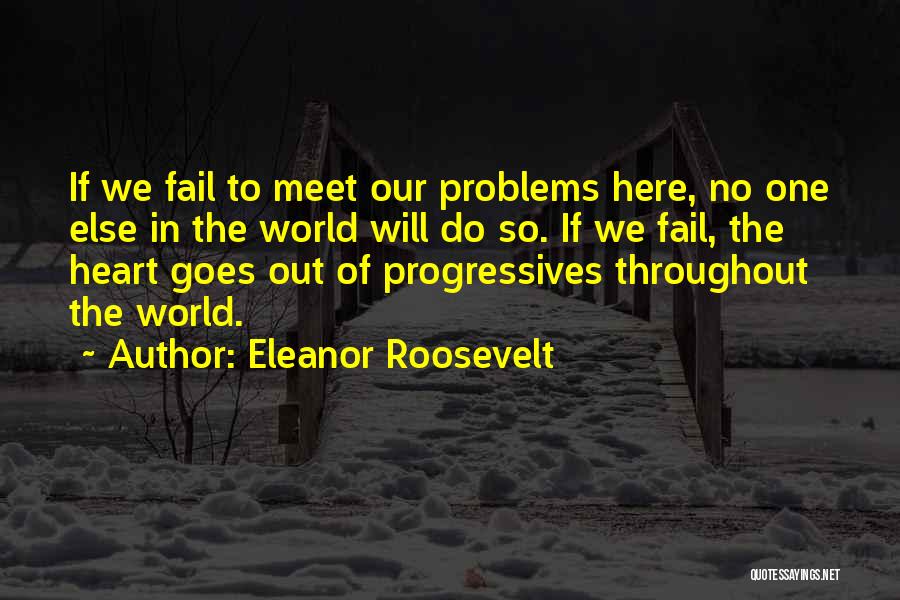 Eleanor Roosevelt Quotes: If We Fail To Meet Our Problems Here, No One Else In The World Will Do So. If We Fail,