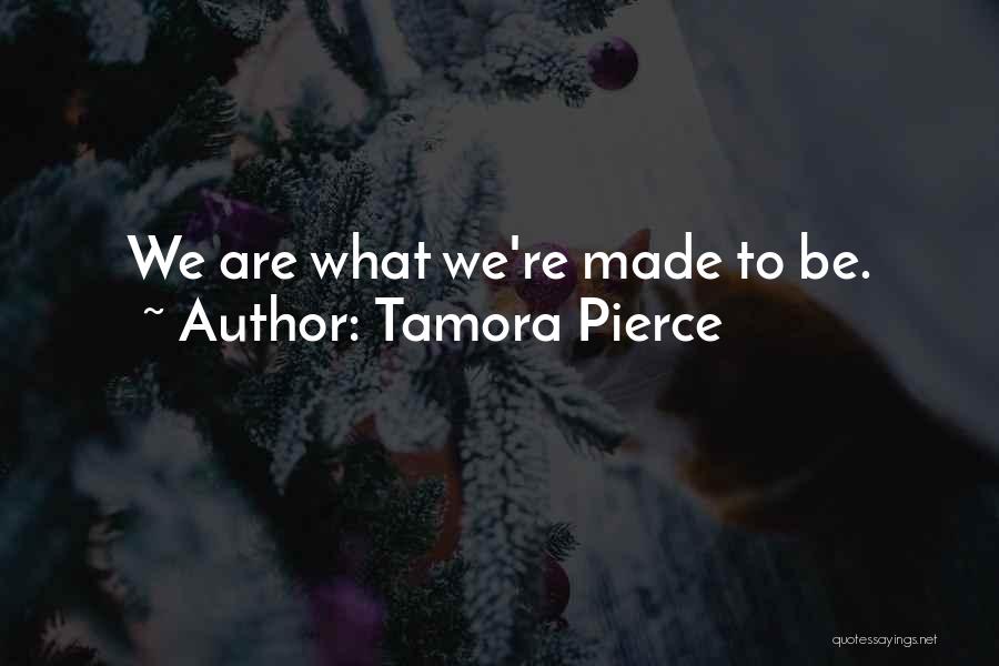 Tamora Pierce Quotes: We Are What We're Made To Be.