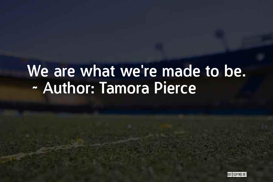 Tamora Pierce Quotes: We Are What We're Made To Be.