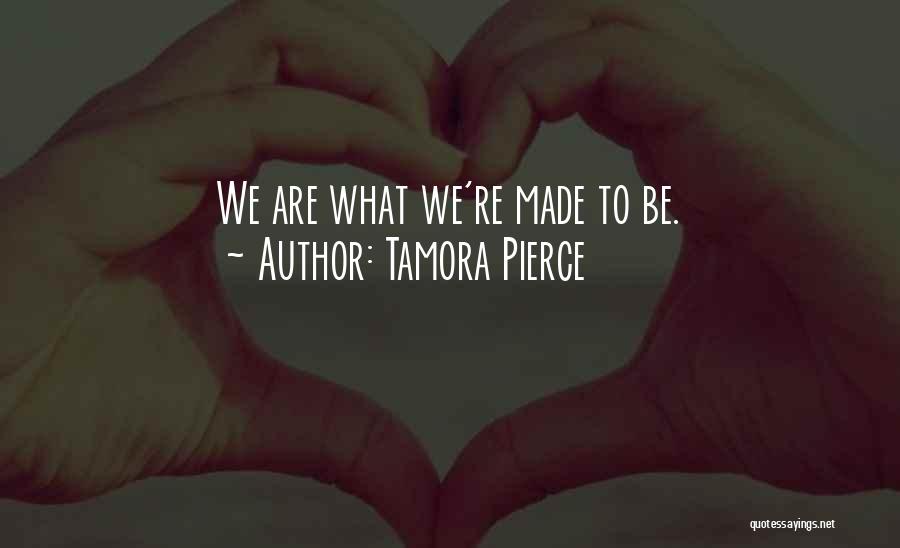 Tamora Pierce Quotes: We Are What We're Made To Be.