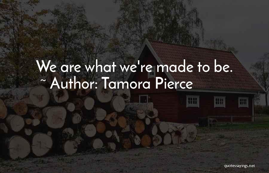 Tamora Pierce Quotes: We Are What We're Made To Be.