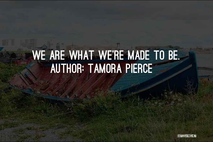 Tamora Pierce Quotes: We Are What We're Made To Be.