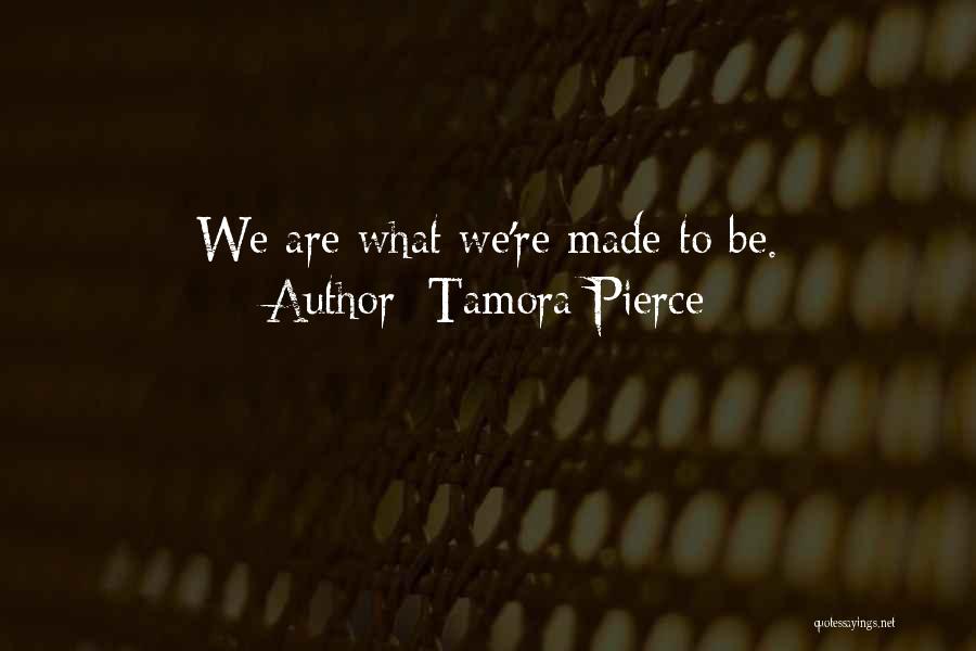 Tamora Pierce Quotes: We Are What We're Made To Be.