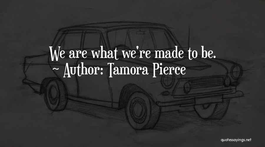 Tamora Pierce Quotes: We Are What We're Made To Be.