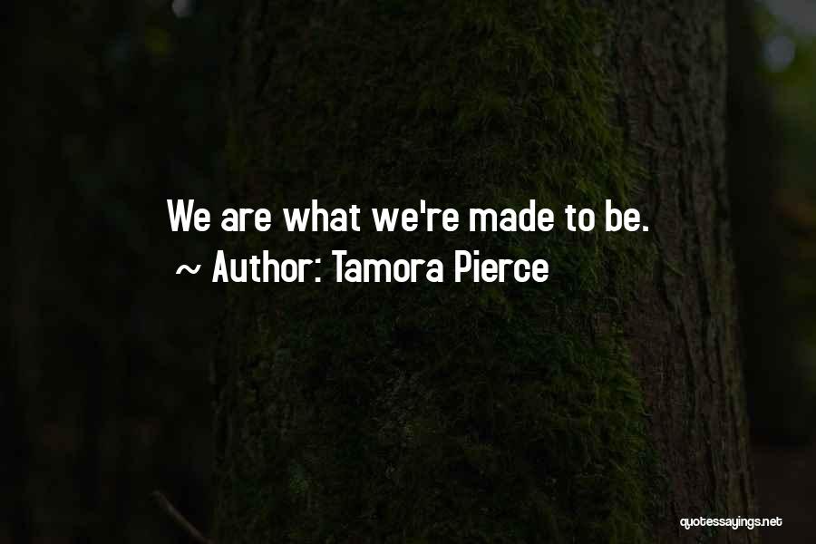 Tamora Pierce Quotes: We Are What We're Made To Be.
