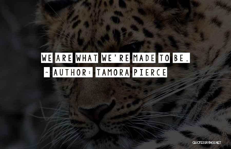 Tamora Pierce Quotes: We Are What We're Made To Be.