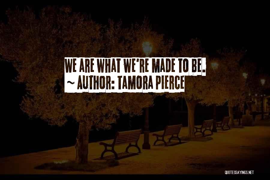 Tamora Pierce Quotes: We Are What We're Made To Be.