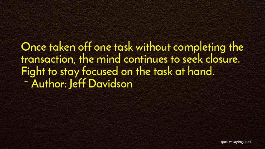 Jeff Davidson Quotes: Once Taken Off One Task Without Completing The Transaction, The Mind Continues To Seek Closure. Fight To Stay Focused On