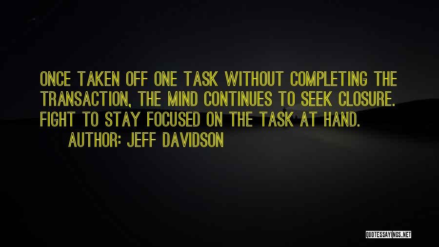 Jeff Davidson Quotes: Once Taken Off One Task Without Completing The Transaction, The Mind Continues To Seek Closure. Fight To Stay Focused On