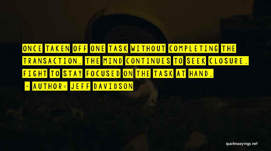 Jeff Davidson Quotes: Once Taken Off One Task Without Completing The Transaction, The Mind Continues To Seek Closure. Fight To Stay Focused On