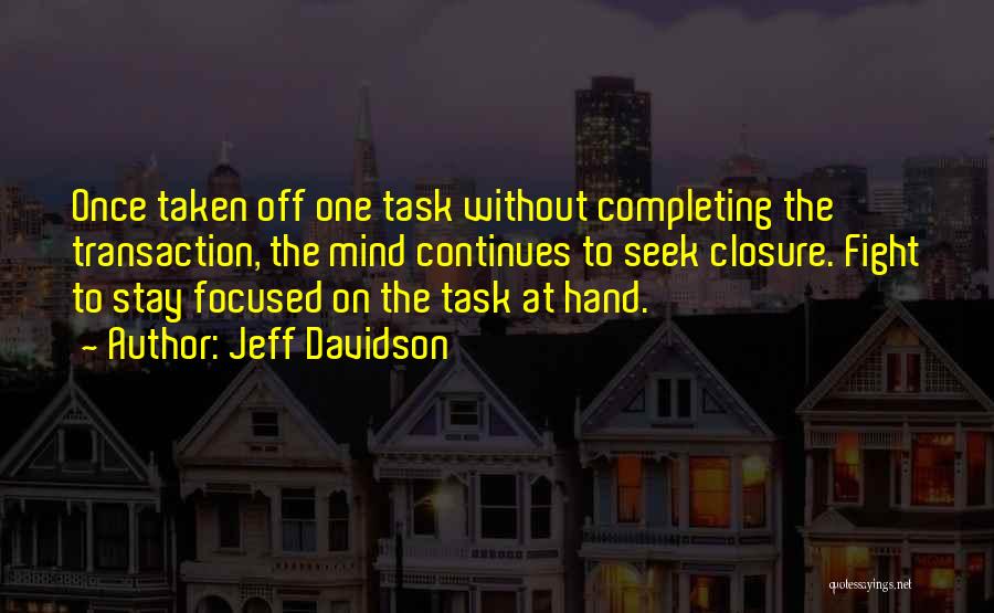 Jeff Davidson Quotes: Once Taken Off One Task Without Completing The Transaction, The Mind Continues To Seek Closure. Fight To Stay Focused On