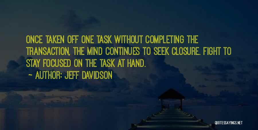 Jeff Davidson Quotes: Once Taken Off One Task Without Completing The Transaction, The Mind Continues To Seek Closure. Fight To Stay Focused On