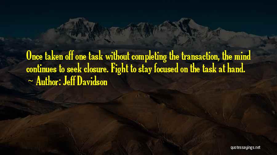Jeff Davidson Quotes: Once Taken Off One Task Without Completing The Transaction, The Mind Continues To Seek Closure. Fight To Stay Focused On