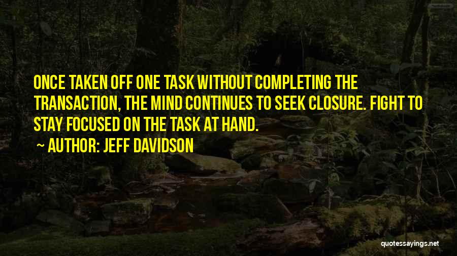 Jeff Davidson Quotes: Once Taken Off One Task Without Completing The Transaction, The Mind Continues To Seek Closure. Fight To Stay Focused On