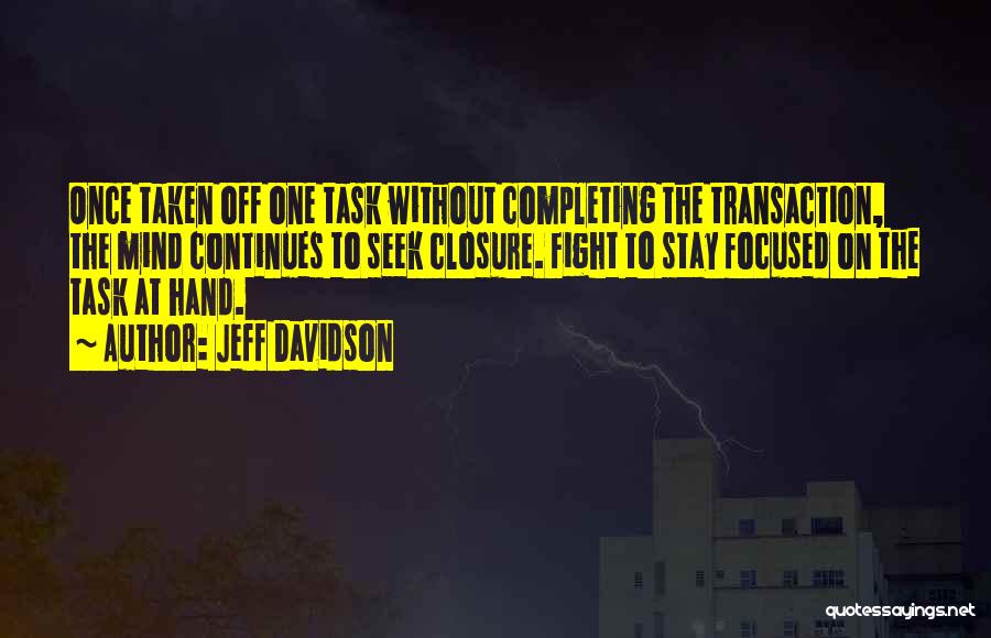 Jeff Davidson Quotes: Once Taken Off One Task Without Completing The Transaction, The Mind Continues To Seek Closure. Fight To Stay Focused On