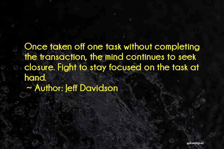 Jeff Davidson Quotes: Once Taken Off One Task Without Completing The Transaction, The Mind Continues To Seek Closure. Fight To Stay Focused On