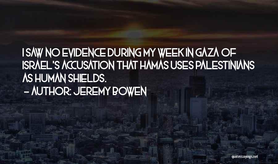 Jeremy Bowen Quotes: I Saw No Evidence During My Week In Gaza Of Israel's Accusation That Hamas Uses Palestinians As Human Shields.