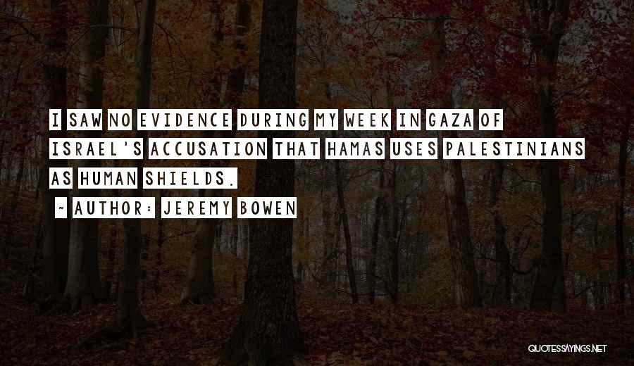 Jeremy Bowen Quotes: I Saw No Evidence During My Week In Gaza Of Israel's Accusation That Hamas Uses Palestinians As Human Shields.