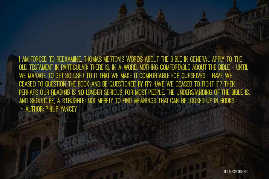 Philip Yancey Quotes: I Am Forced To Reexamine. Thomas Merton's Words About The Bible In General Apply To The Old Testament In Particular: