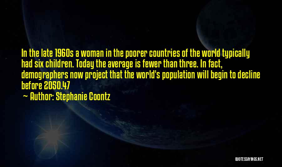 Stephanie Coontz Quotes: In The Late 1960s A Woman In The Poorer Countries Of The World Typically Had Six Children. Today The Average