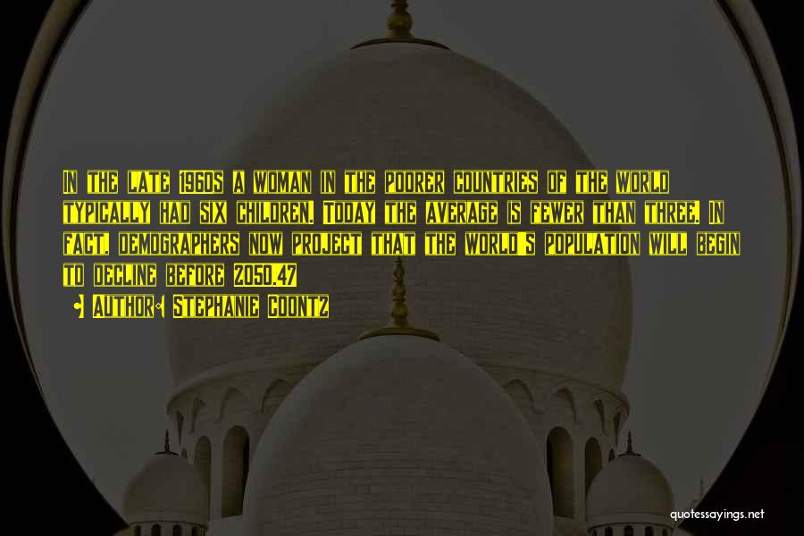 Stephanie Coontz Quotes: In The Late 1960s A Woman In The Poorer Countries Of The World Typically Had Six Children. Today The Average