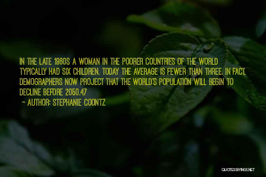 Stephanie Coontz Quotes: In The Late 1960s A Woman In The Poorer Countries Of The World Typically Had Six Children. Today The Average