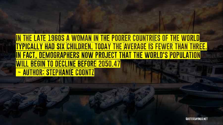 Stephanie Coontz Quotes: In The Late 1960s A Woman In The Poorer Countries Of The World Typically Had Six Children. Today The Average