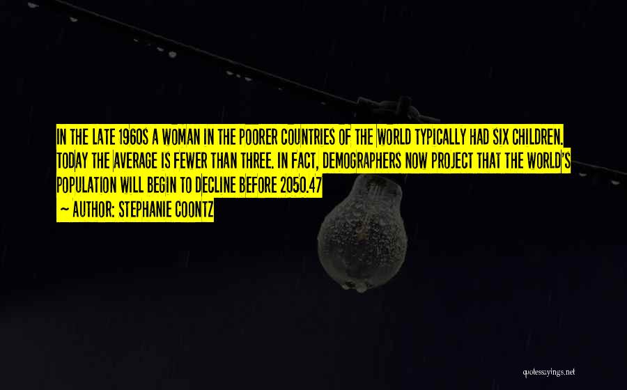 Stephanie Coontz Quotes: In The Late 1960s A Woman In The Poorer Countries Of The World Typically Had Six Children. Today The Average